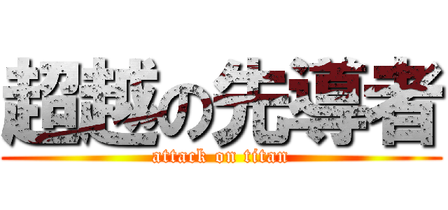 超越の先導者 (attack on titan)