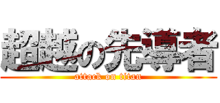 超越の先導者 (attack on titan)