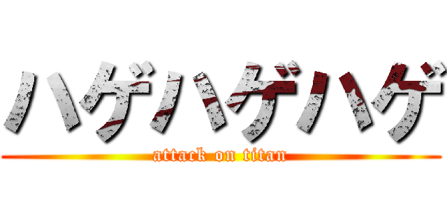 ハゲハゲハゲ (attack on titan)