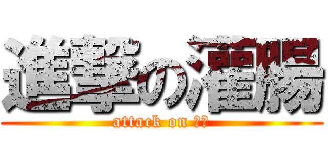 進撃の灌腸 (attack on 小明)