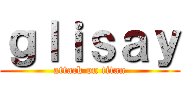 ｇｌｉｓａｙ (attack on titan)