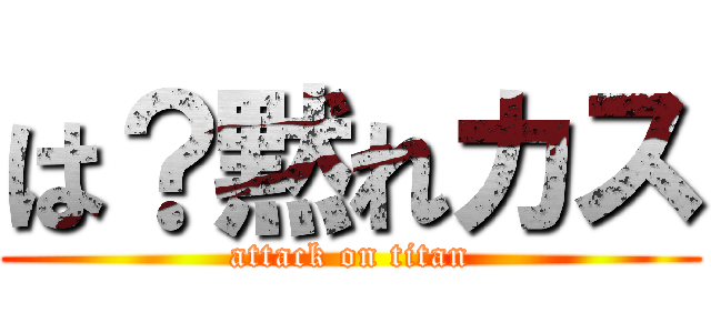 は？黙れカス (attack on titan)