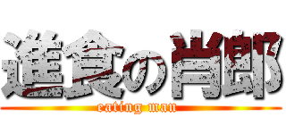 進食の肖郎 (eating man )