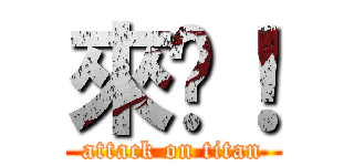 來啊！ (attack on titan)