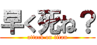 早く死ね？ (attack on titan)