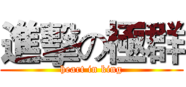 進擊の極群 (heart in king)