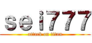ｓｅｉ７７７ (attack on titan)