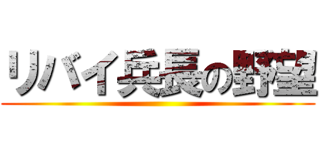 リバイ兵長の野望 ()