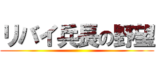リバイ兵長の野望 ()