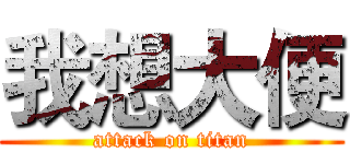 我想大便 (attack on titan)