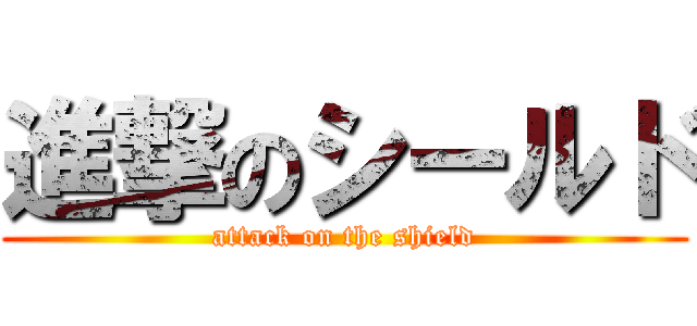 進撃のシールド (attack on the shield)