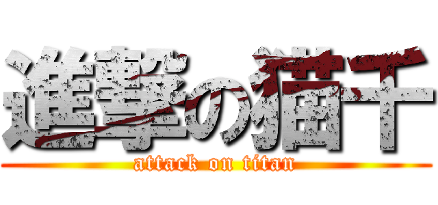 進撃の猫千 (attack on titan)