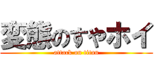 変態のすやホイ (attack on titan)