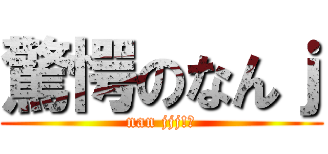 驚愕のなんｊ (nan jjj!?)