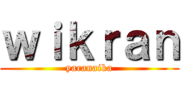 ｗｉｋｒａｎ (yaranaika)