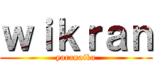 ｗｉｋｒａｎ (yaranaika)