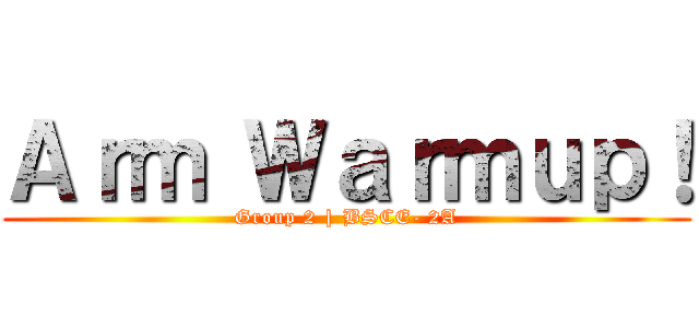 Ａｒｍ Ｗａｒｍｕｐ！ (Group 2 | BSCE- 2A)