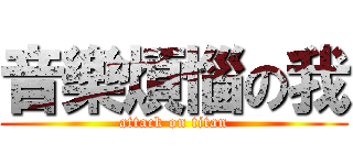 音樂煩惱の我 (attack on titan)