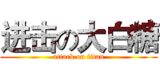 进击の大白糖 (attack on titan)