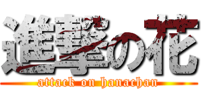 進撃の花 (attack on hanachan)