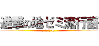 進撃の地ゼミ流行語 (attack on )