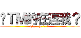 你ＴＭ的在逗我？ (what the fuck！)