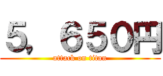 ５，６５０円 (attack on titan)