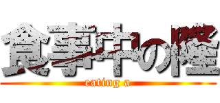 食事中の隆 (eating a)