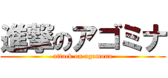 進撃のアゴミナ (attack on agomona)