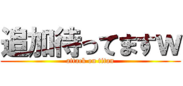 追加待ってますｗ (attack on titan)