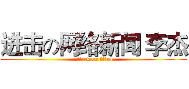 进击の网络新闻 李杰 (attack on titan)