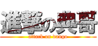 進撃の典哥 (attack on dango)