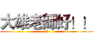 大雄老師好！！ (周柔妤)