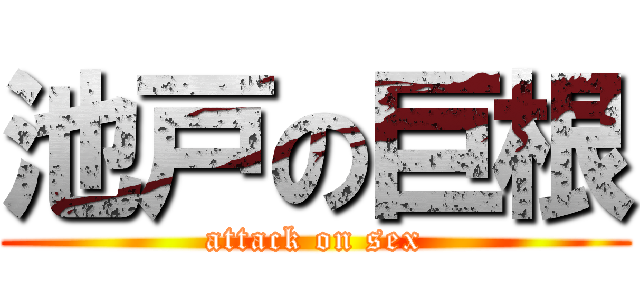 池戸の巨根 (attack on sex)