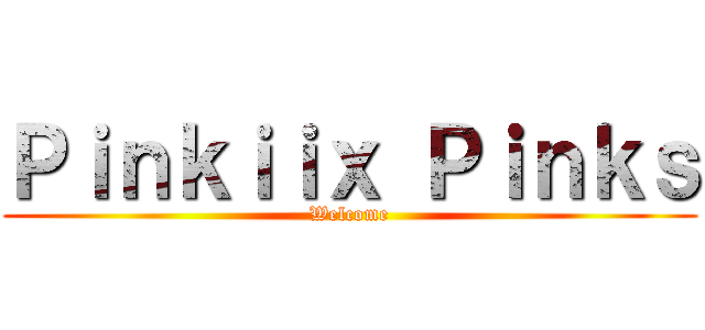 Ｐｉｎｋｉｉｘ Ｐｉｎｋｓ (Welcome)