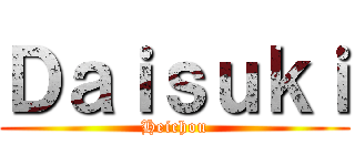 Ｄａｉｓｕｋｉ (Heichou)