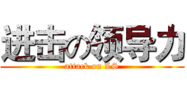 进击の领导力 (attack on LS)