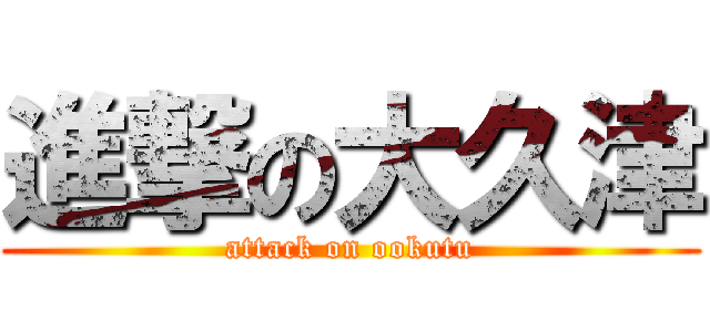 進撃の大久津 (attack on ookutu)