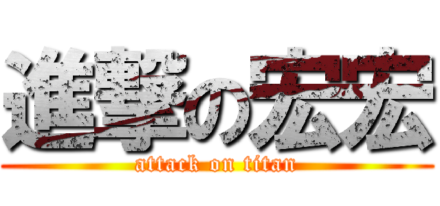 進撃の宏宏 (attack on titan)