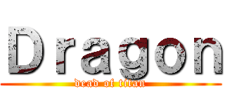 Ｄｒａｇｏｎ (dead of titan)
