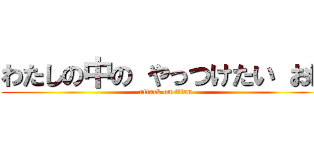 わたしの中の やっつけたい おに (attack on titan)