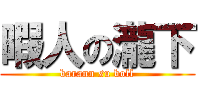 暇人の瀧下 (barann su boll)