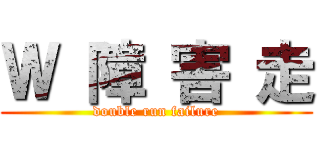 Ｗ 障 害 走 (double run failure)