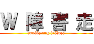 Ｗ 障 害 走 (double run failure)