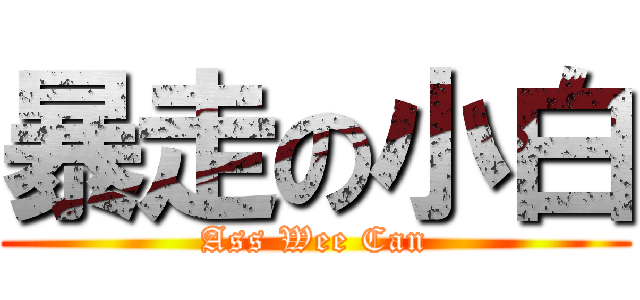 暴走の小白 (Ass Wee Can)