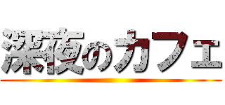 深夜のカフェ ()