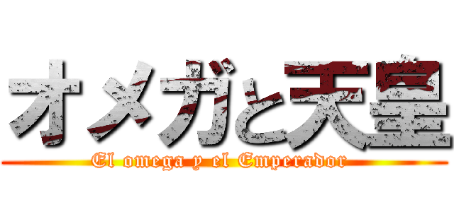 オメガと天皇 (El omega y el Emperador )