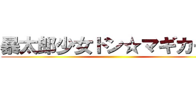 暴太郎少女ドン☆マギカーズ ()