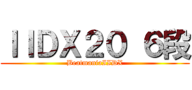 ＩＩＤＸ２０ ６段 (BeatmaniaIIDX)