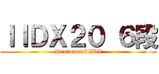 ＩＩＤＸ２０ ６段 (BeatmaniaIIDX)